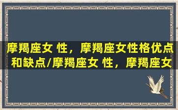 摩羯座女 性，摩羯座女性格优点和缺点/摩羯座女 性，摩羯座女性格优点和缺点-我的网站